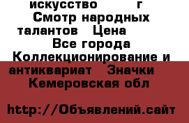 1.1) искусство : 1972 г - Смотр народных талантов › Цена ­ 149 - Все города Коллекционирование и антиквариат » Значки   . Кемеровская обл.